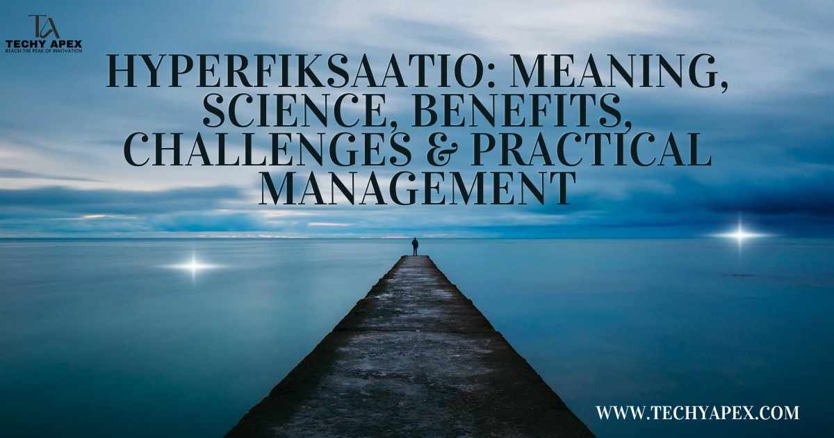 Hyperfiksaatio: Meaning, science, benefits, challenges & practical management