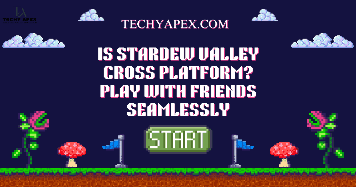 Is Stardew valley Cross Platform ? Play with friends seamlessly